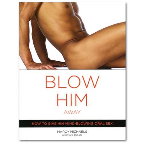 Blow Him Away - Master Oral Techniques for Pleasure