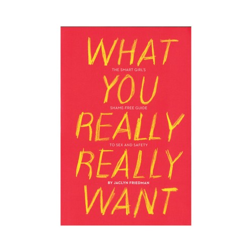 What You Really Really Want: The Smart Girl's Guide to Sex and Safety