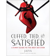 Cuffed, Tied and Satisfied: The Ultimate Kinky Sex Guide